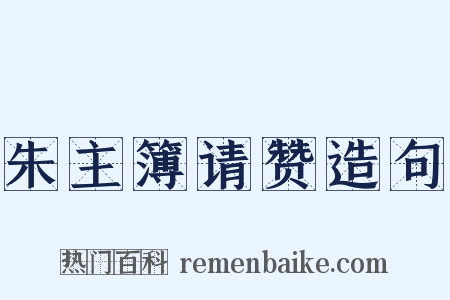 朱主簿请赞造句是什么意思的图片